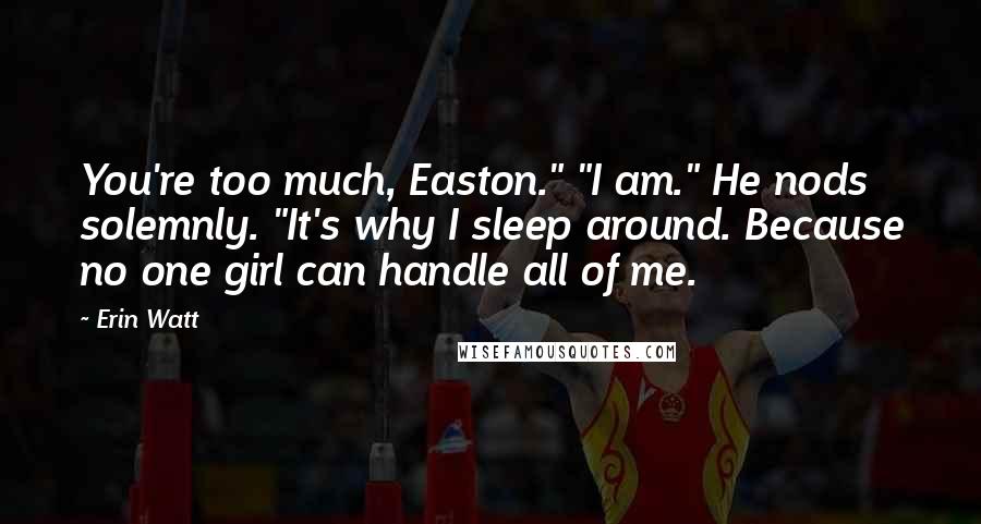 Erin Watt Quotes: You're too much, Easton." "I am." He nods solemnly. "It's why I sleep around. Because no one girl can handle all of me.