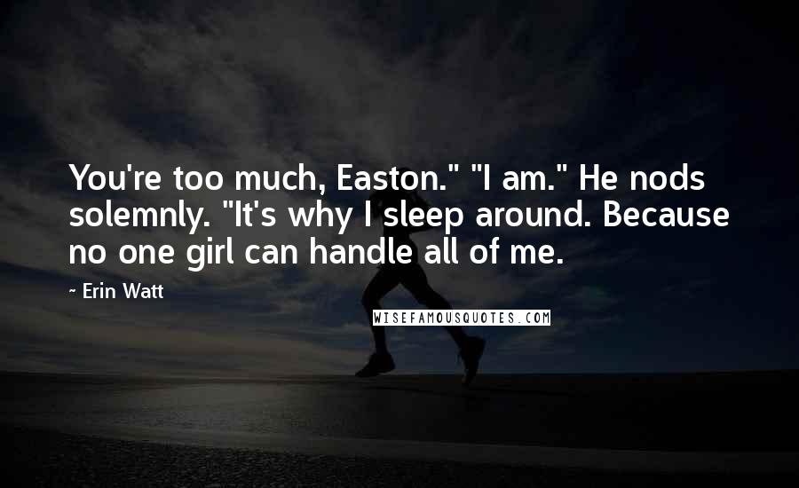 Erin Watt Quotes: You're too much, Easton." "I am." He nods solemnly. "It's why I sleep around. Because no one girl can handle all of me.