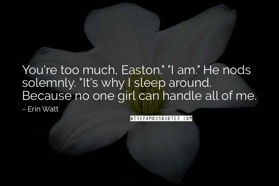 Erin Watt Quotes: You're too much, Easton." "I am." He nods solemnly. "It's why I sleep around. Because no one girl can handle all of me.