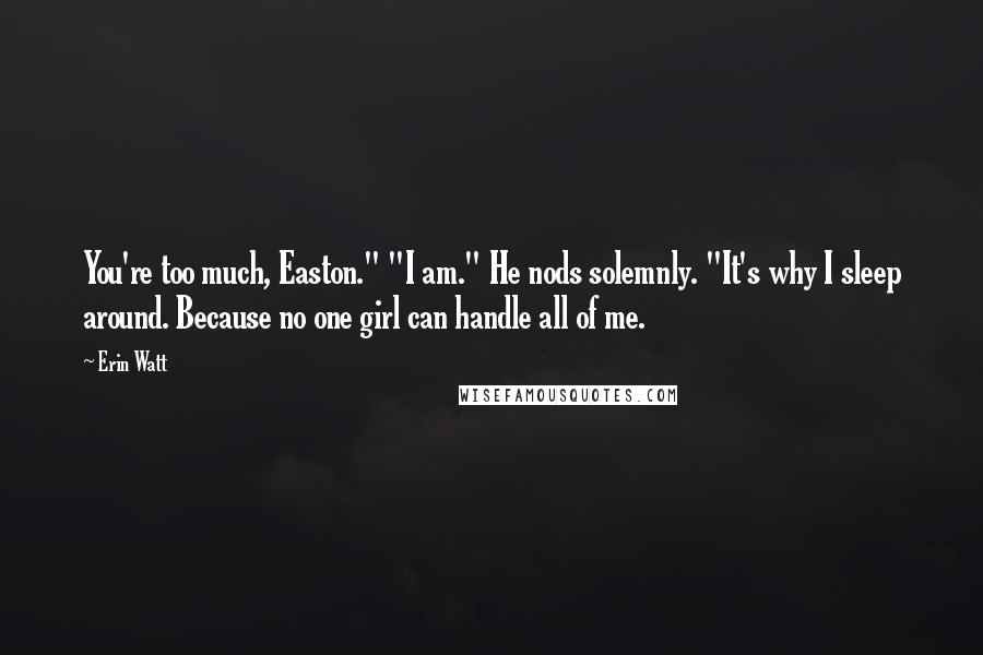 Erin Watt Quotes: You're too much, Easton." "I am." He nods solemnly. "It's why I sleep around. Because no one girl can handle all of me.