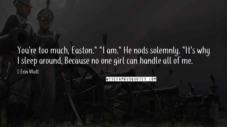 Erin Watt Quotes: You're too much, Easton." "I am." He nods solemnly. "It's why I sleep around. Because no one girl can handle all of me.