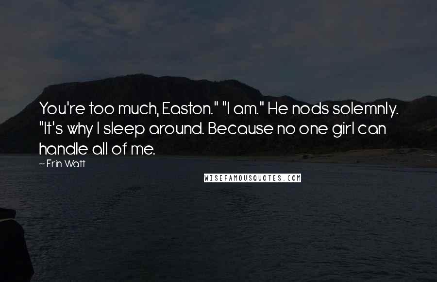 Erin Watt Quotes: You're too much, Easton." "I am." He nods solemnly. "It's why I sleep around. Because no one girl can handle all of me.