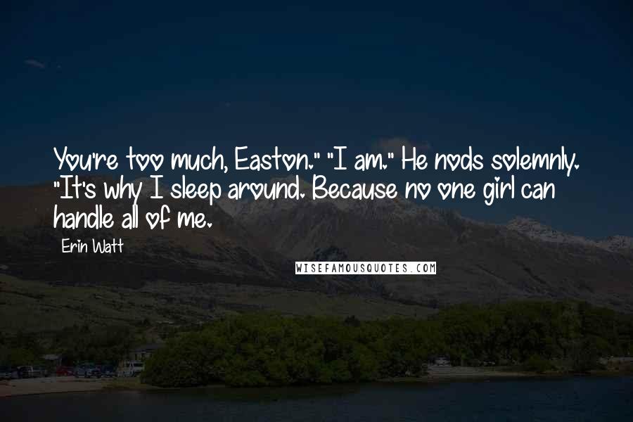 Erin Watt Quotes: You're too much, Easton." "I am." He nods solemnly. "It's why I sleep around. Because no one girl can handle all of me.