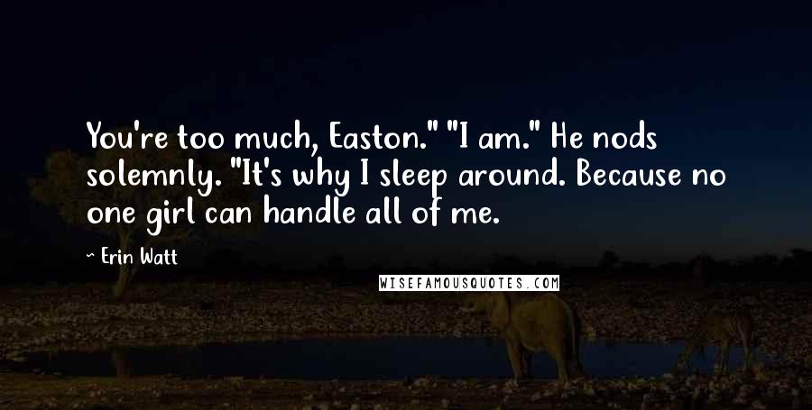 Erin Watt Quotes: You're too much, Easton." "I am." He nods solemnly. "It's why I sleep around. Because no one girl can handle all of me.