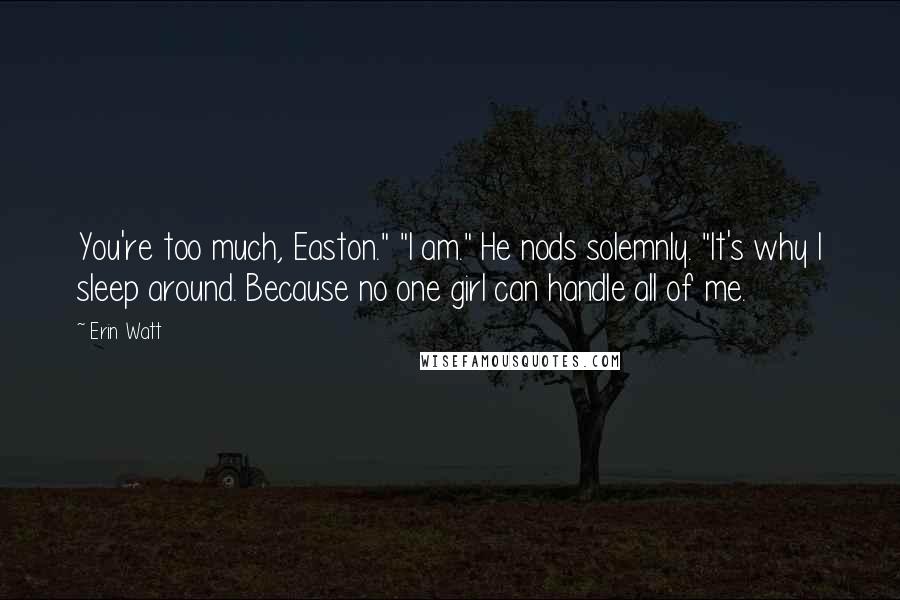 Erin Watt Quotes: You're too much, Easton." "I am." He nods solemnly. "It's why I sleep around. Because no one girl can handle all of me.