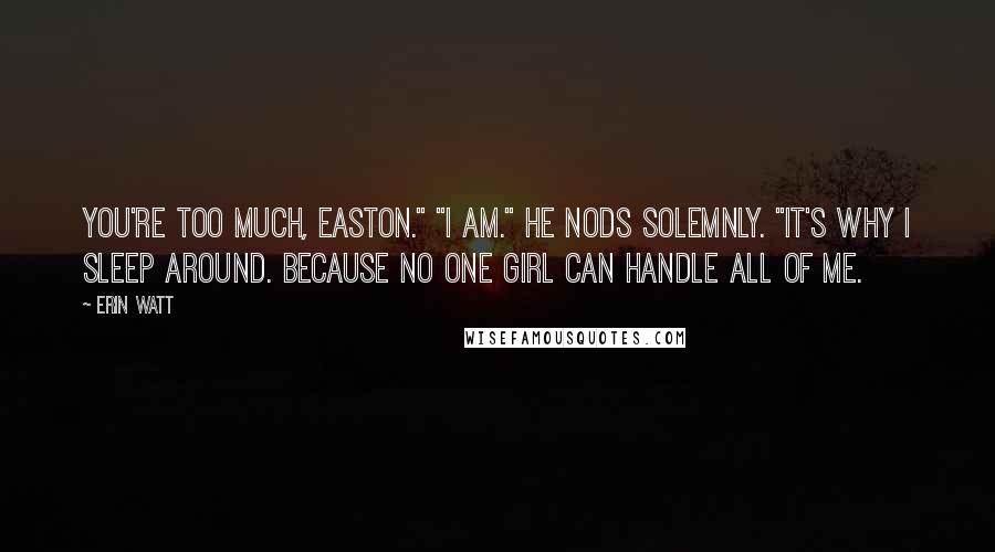 Erin Watt Quotes: You're too much, Easton." "I am." He nods solemnly. "It's why I sleep around. Because no one girl can handle all of me.