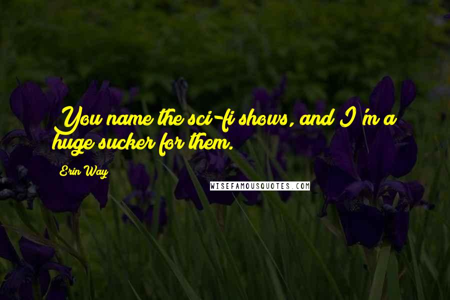 Erin Way Quotes: You name the sci-fi shows, and I'm a huge sucker for them.