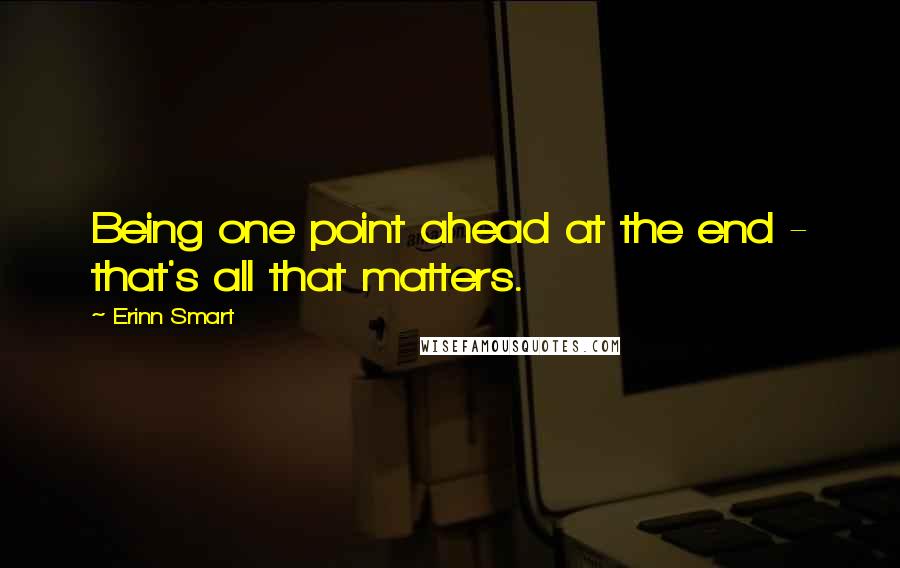 Erinn Smart Quotes: Being one point ahead at the end - that's all that matters.