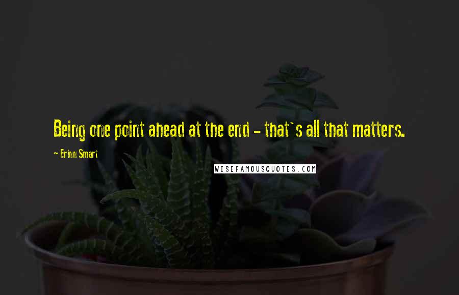 Erinn Smart Quotes: Being one point ahead at the end - that's all that matters.