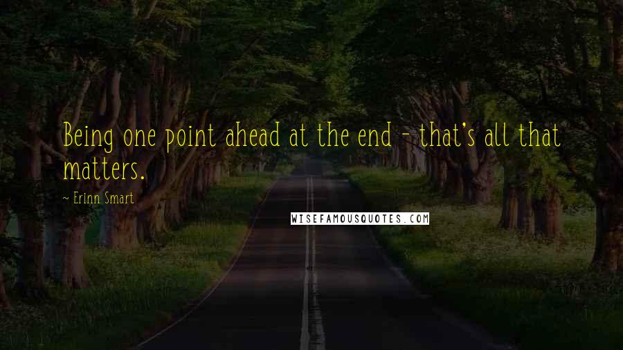 Erinn Smart Quotes: Being one point ahead at the end - that's all that matters.