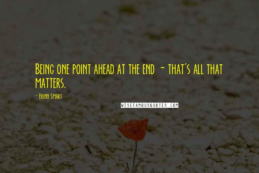 Erinn Smart Quotes: Being one point ahead at the end - that's all that matters.