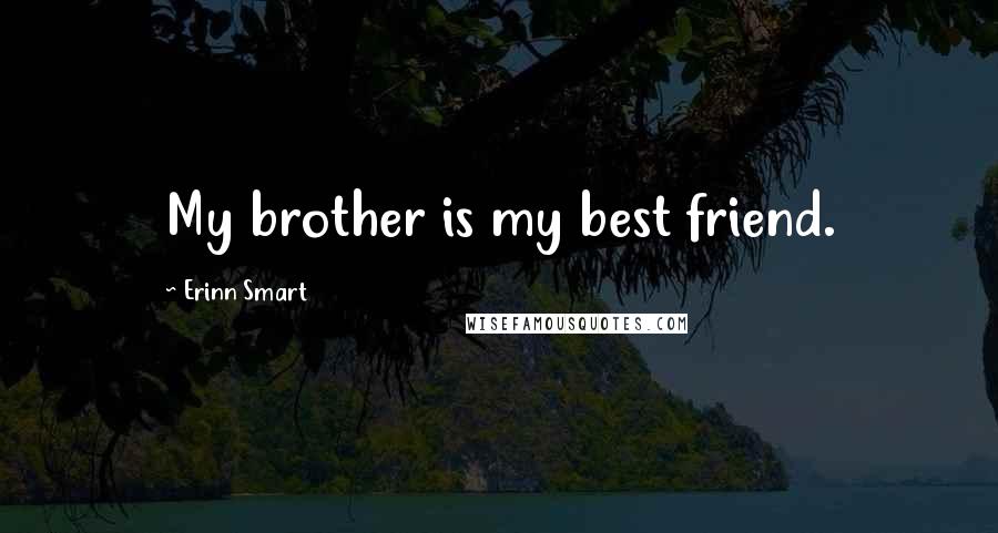 Erinn Smart Quotes: My brother is my best friend.