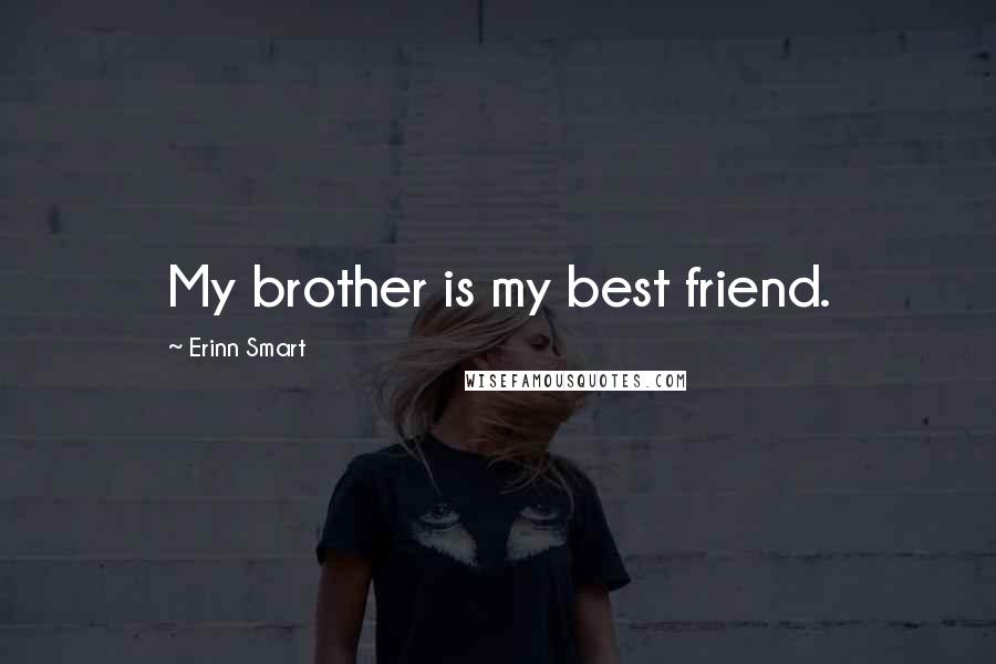 Erinn Smart Quotes: My brother is my best friend.