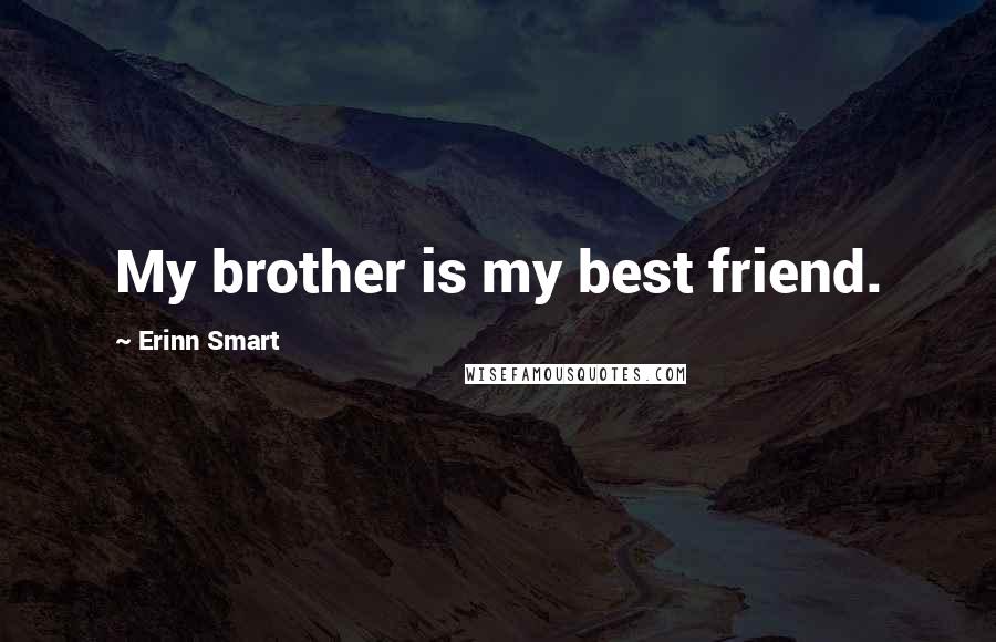 Erinn Smart Quotes: My brother is my best friend.
