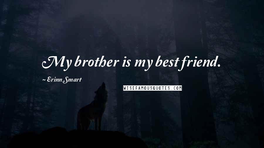 Erinn Smart Quotes: My brother is my best friend.