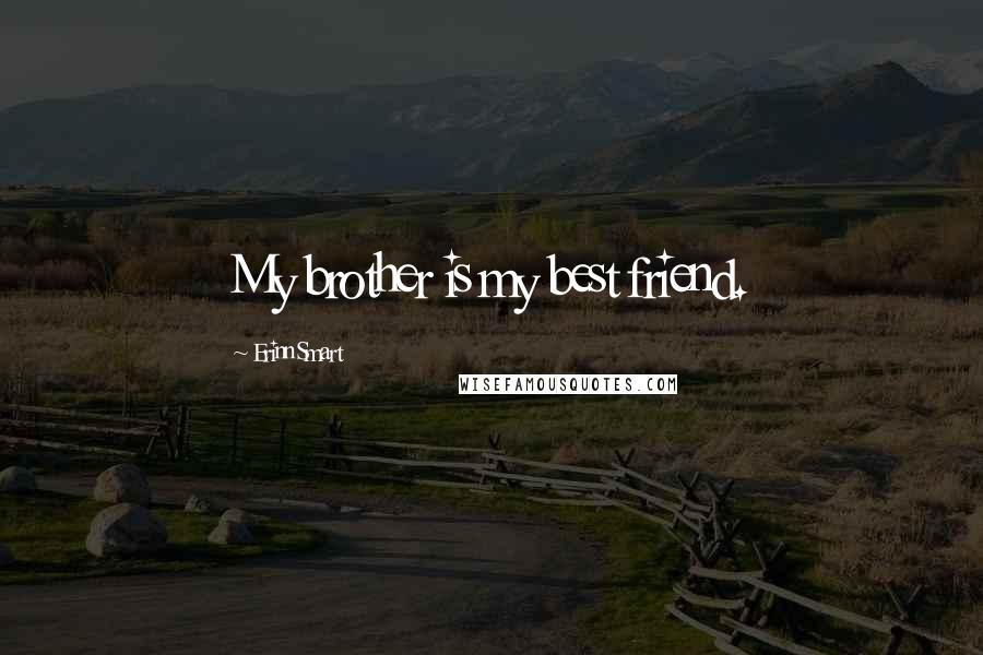 Erinn Smart Quotes: My brother is my best friend.