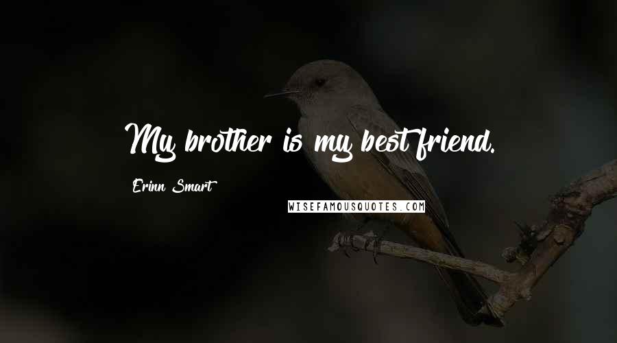 Erinn Smart Quotes: My brother is my best friend.