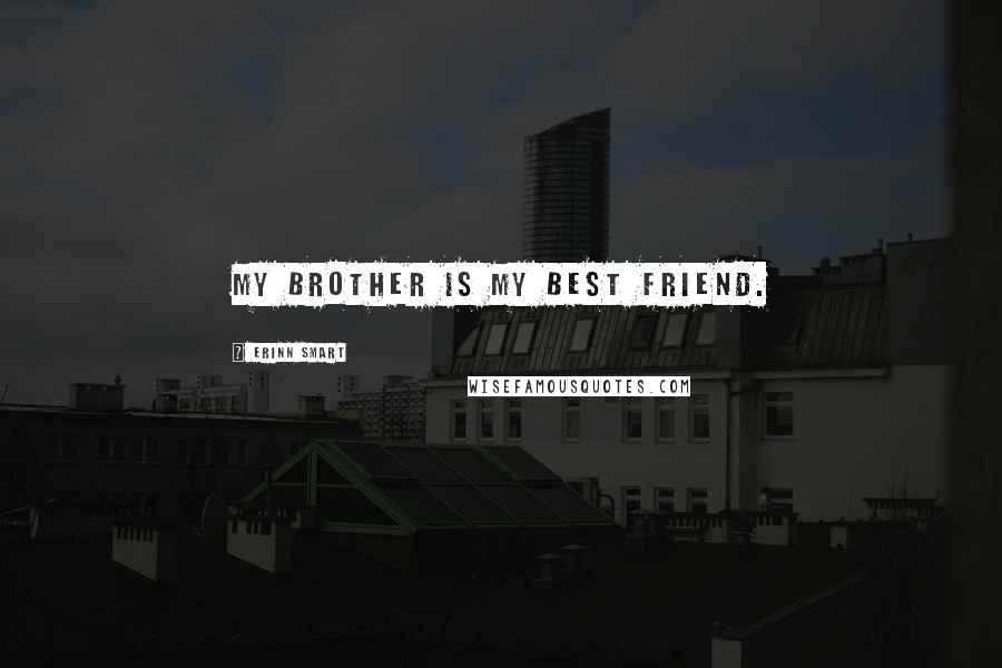 Erinn Smart Quotes: My brother is my best friend.