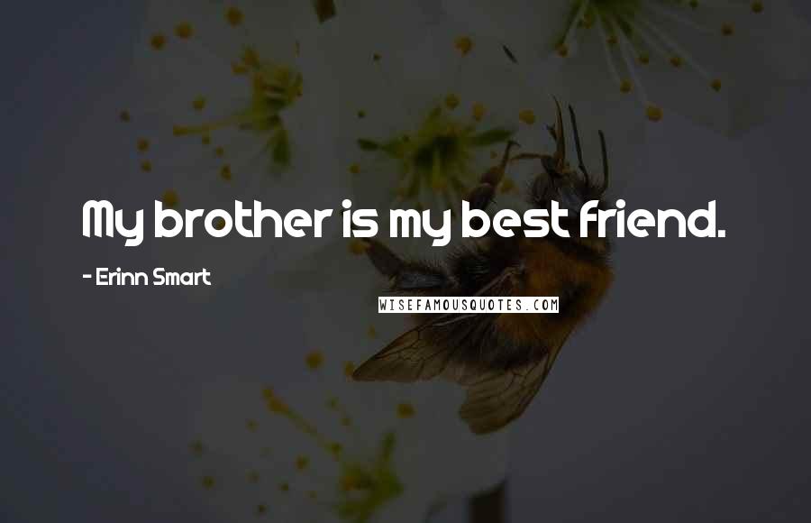Erinn Smart Quotes: My brother is my best friend.