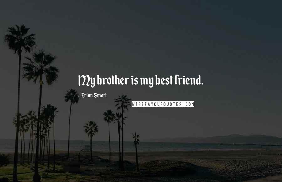 Erinn Smart Quotes: My brother is my best friend.