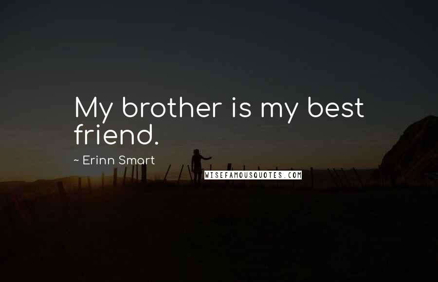 Erinn Smart Quotes: My brother is my best friend.