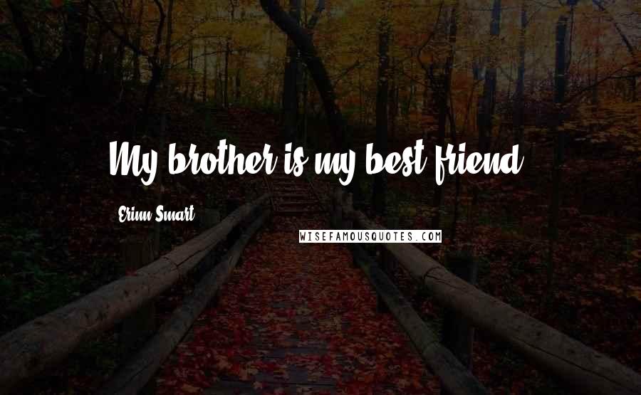 Erinn Smart Quotes: My brother is my best friend.
