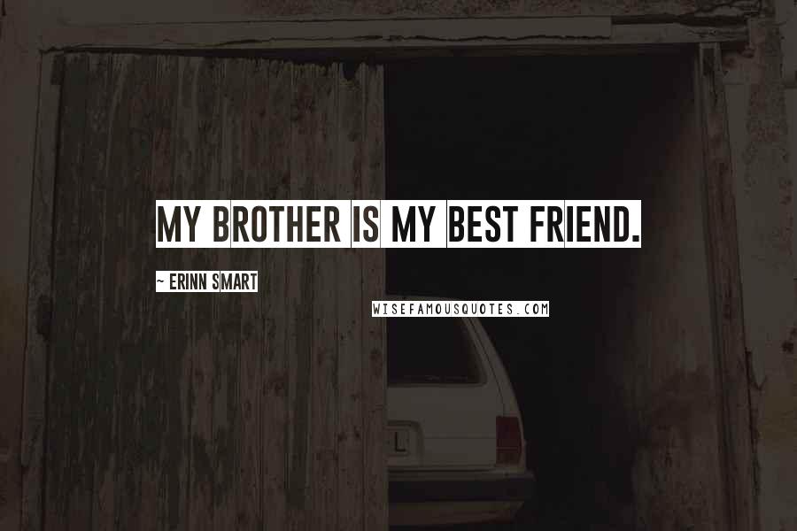 Erinn Smart Quotes: My brother is my best friend.