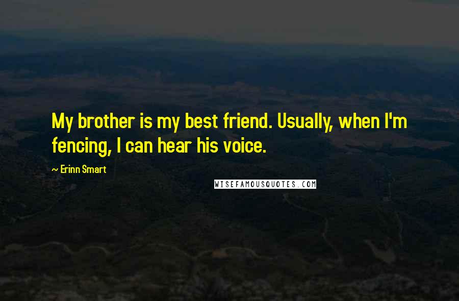 Erinn Smart Quotes: My brother is my best friend. Usually, when I'm fencing, I can hear his voice.