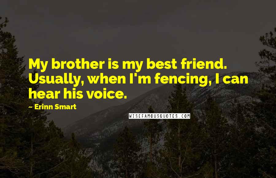 Erinn Smart Quotes: My brother is my best friend. Usually, when I'm fencing, I can hear his voice.