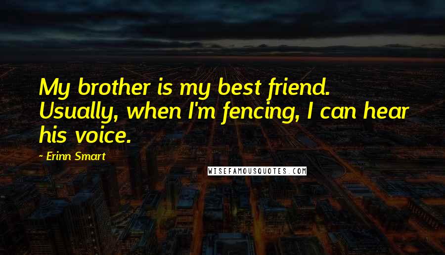 Erinn Smart Quotes: My brother is my best friend. Usually, when I'm fencing, I can hear his voice.