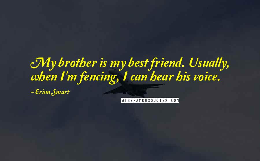 Erinn Smart Quotes: My brother is my best friend. Usually, when I'm fencing, I can hear his voice.