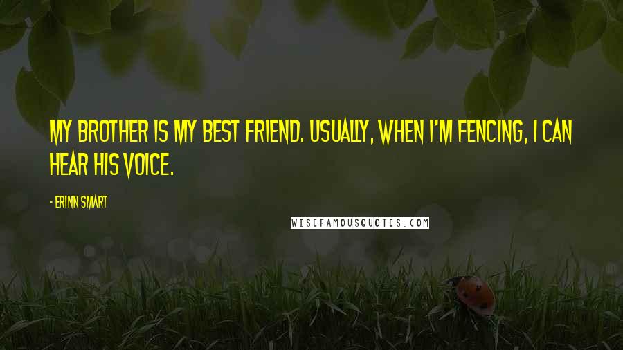 Erinn Smart Quotes: My brother is my best friend. Usually, when I'm fencing, I can hear his voice.