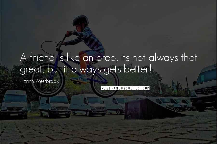 Erinn Westbrook Quotes: A friend is like an oreo, its not always that great, but it always gets better!