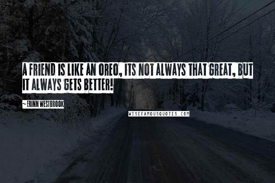 Erinn Westbrook Quotes: A friend is like an oreo, its not always that great, but it always gets better!