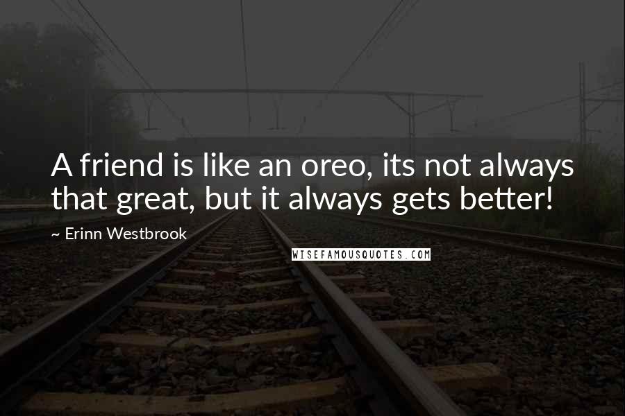 Erinn Westbrook Quotes: A friend is like an oreo, its not always that great, but it always gets better!