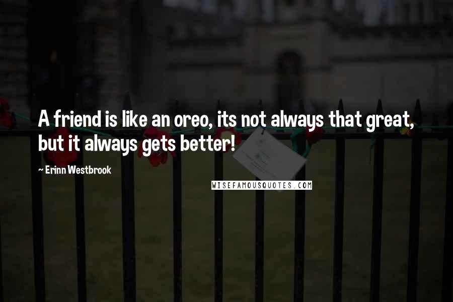 Erinn Westbrook Quotes: A friend is like an oreo, its not always that great, but it always gets better!
