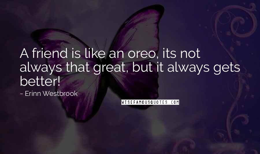 Erinn Westbrook Quotes: A friend is like an oreo, its not always that great, but it always gets better!