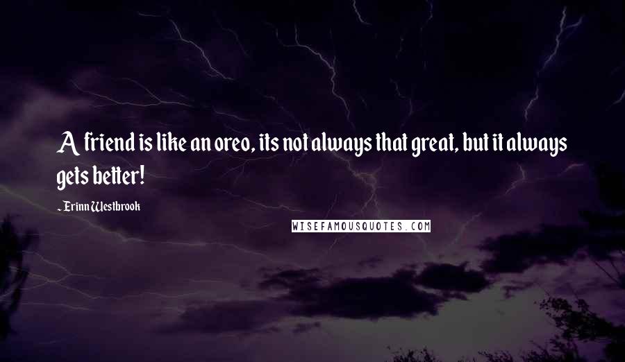 Erinn Westbrook Quotes: A friend is like an oreo, its not always that great, but it always gets better!