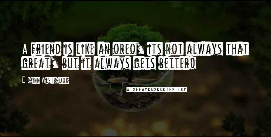 Erinn Westbrook Quotes: A friend is like an oreo, its not always that great, but it always gets better!
