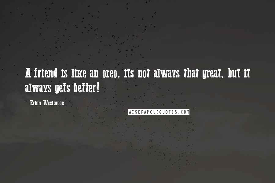 Erinn Westbrook Quotes: A friend is like an oreo, its not always that great, but it always gets better!