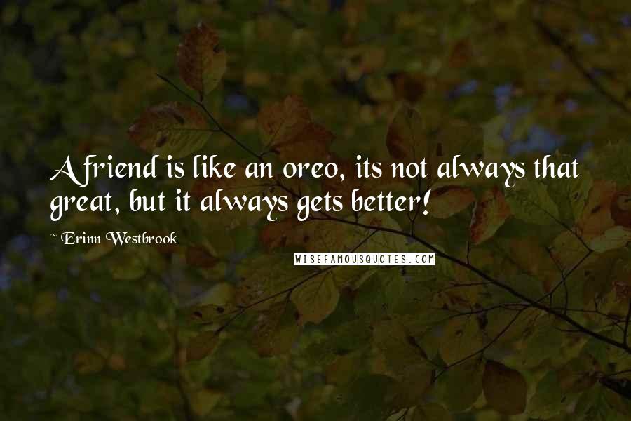 Erinn Westbrook Quotes: A friend is like an oreo, its not always that great, but it always gets better!