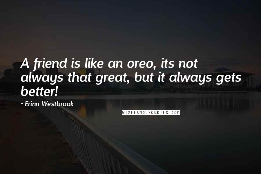 Erinn Westbrook Quotes: A friend is like an oreo, its not always that great, but it always gets better!