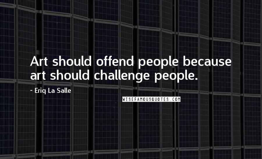 Eriq La Salle Quotes: Art should offend people because art should challenge people.