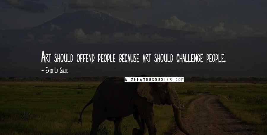 Eriq La Salle Quotes: Art should offend people because art should challenge people.