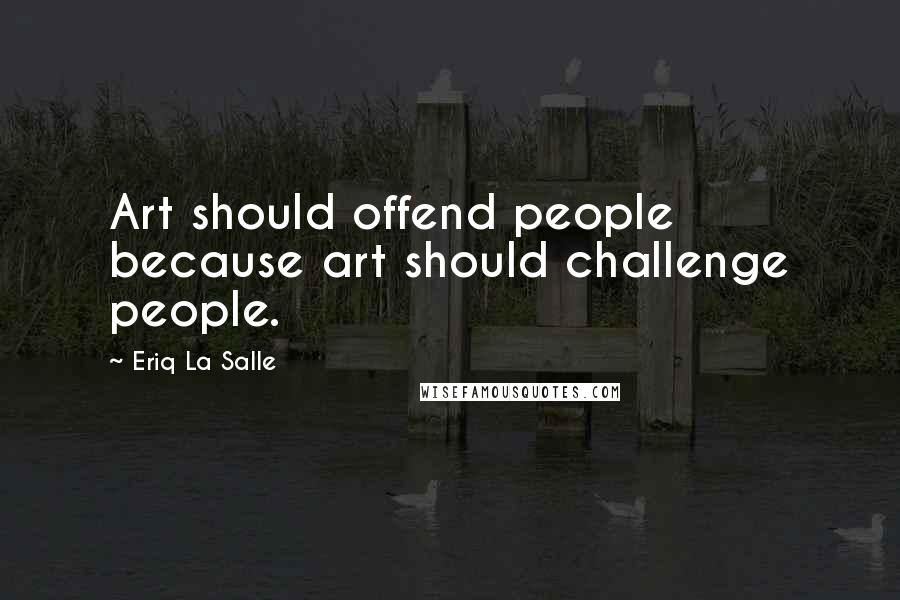 Eriq La Salle Quotes: Art should offend people because art should challenge people.