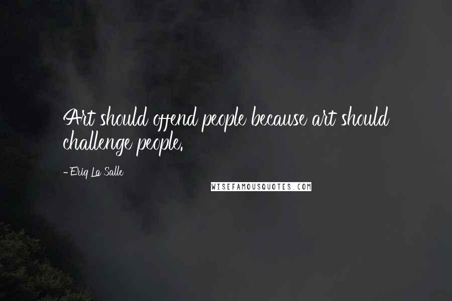 Eriq La Salle Quotes: Art should offend people because art should challenge people.