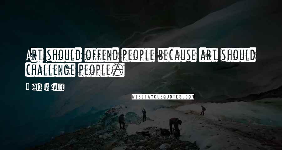 Eriq La Salle Quotes: Art should offend people because art should challenge people.