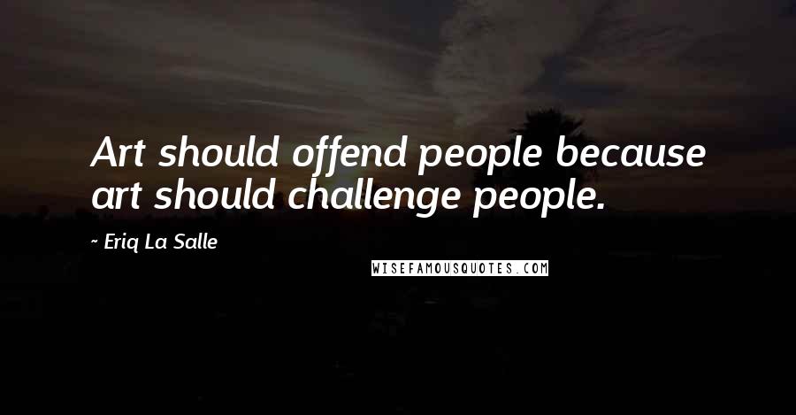 Eriq La Salle Quotes: Art should offend people because art should challenge people.