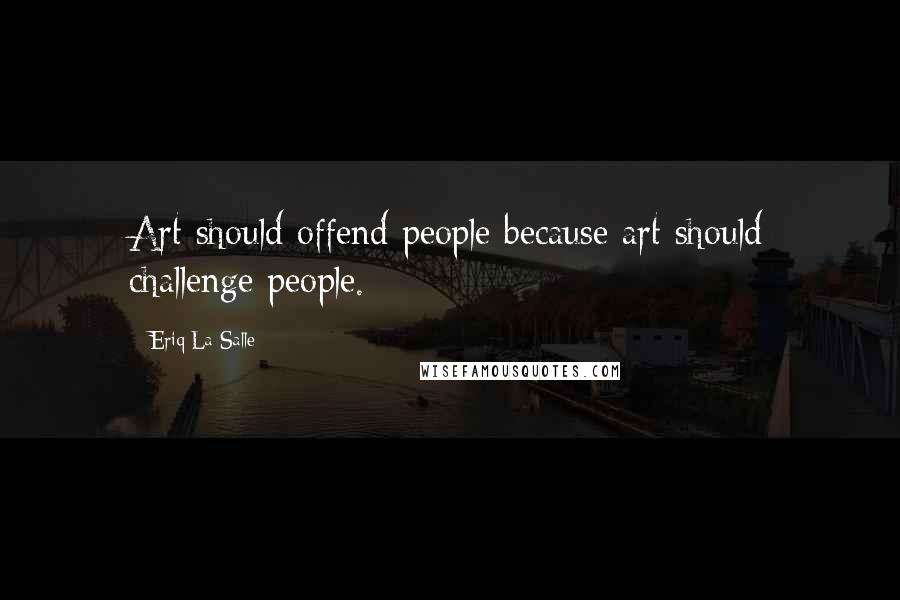 Eriq La Salle Quotes: Art should offend people because art should challenge people.
