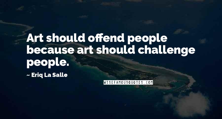 Eriq La Salle Quotes: Art should offend people because art should challenge people.